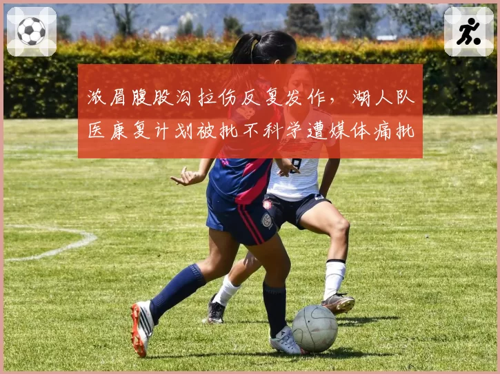 浓眉腹股沟拉伤反复发作，湖人队医康复计划被批不科学遭媒体痛批