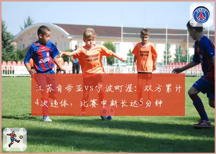江苏肯帝亚vs宁波町渥：双方累计4次违体，比赛中断长达5分钟