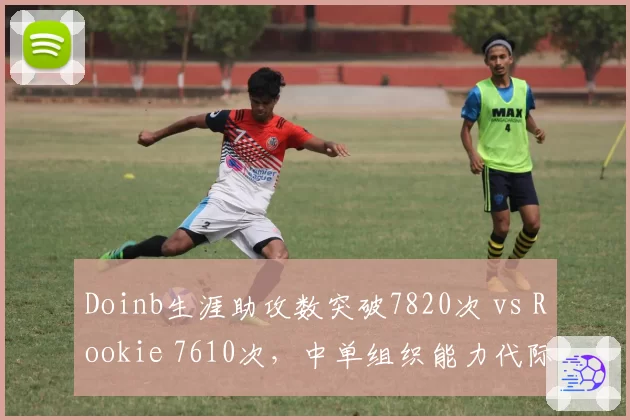 Doinb生涯助攻数突破7820次 vs Rookie 7610次，中单组织能力代际对比