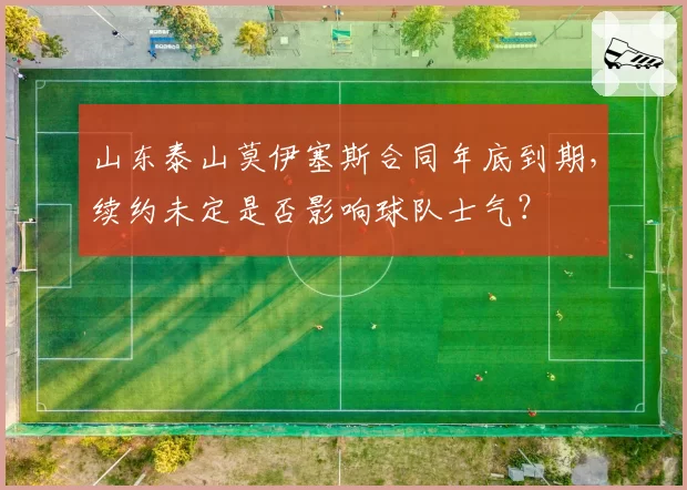 山东泰山莫伊塞斯合同年底到期，续约未定是否影响球队士气？