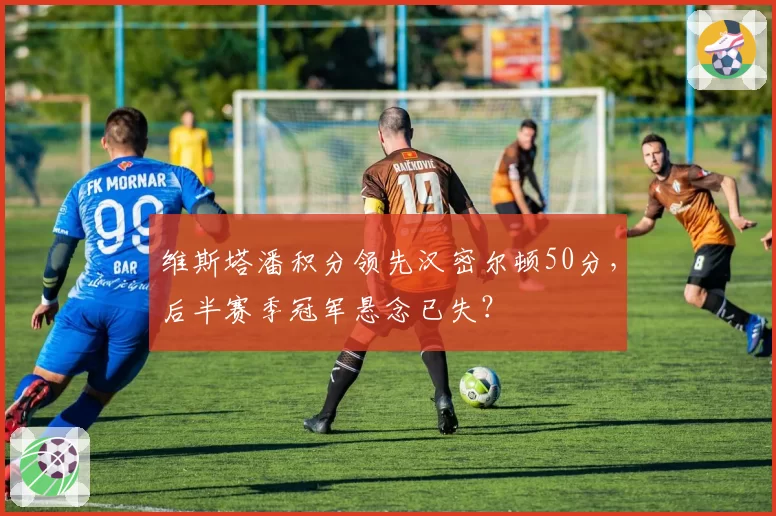 维斯塔潘积分领先汉密尔顿50分，后半赛季冠军悬念已失？