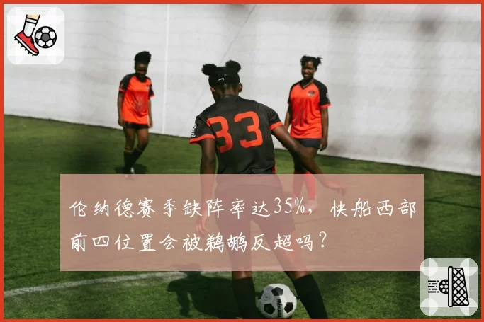 伦纳德赛季缺阵率达35%，快船西部前四位置会被鹈鹕反超吗？