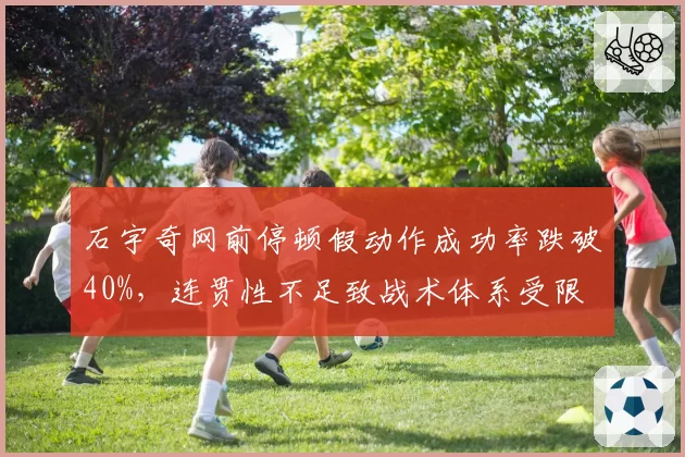 石宇奇网前停顿假动作成功率跌破40%，连贯性不足致战术体系受限