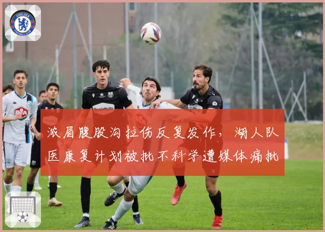 浓眉腹股沟拉伤反复发作，湖人队医康复计划被批不科学遭媒体痛批