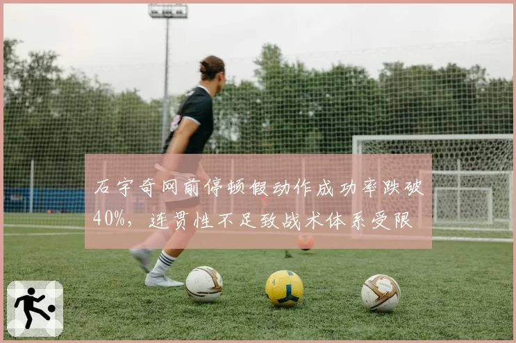 石宇奇网前停顿假动作成功率跌破40%，连贯性不足致战术体系受限
