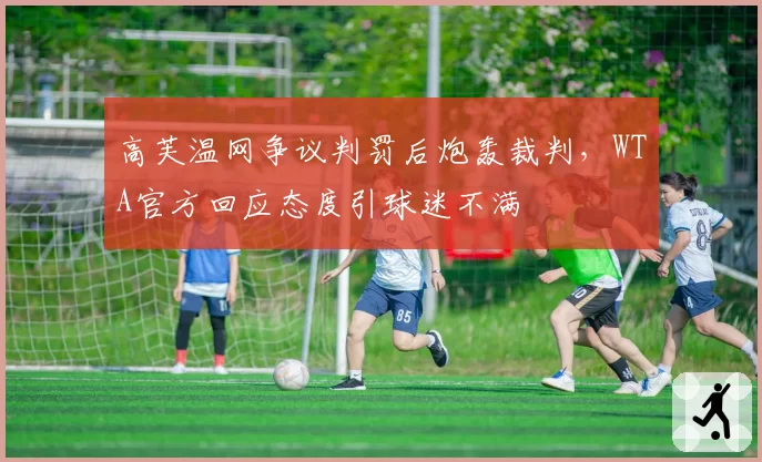 高芙温网争议判罚后炮轰裁判，WTA官方回应态度引球迷不满